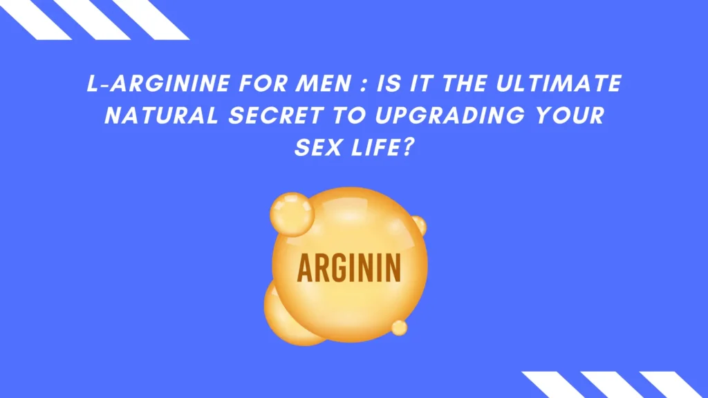 L-Arginine for Men : Is It the Ultimate Natural Secret to Upgrading Your Sex Life?
