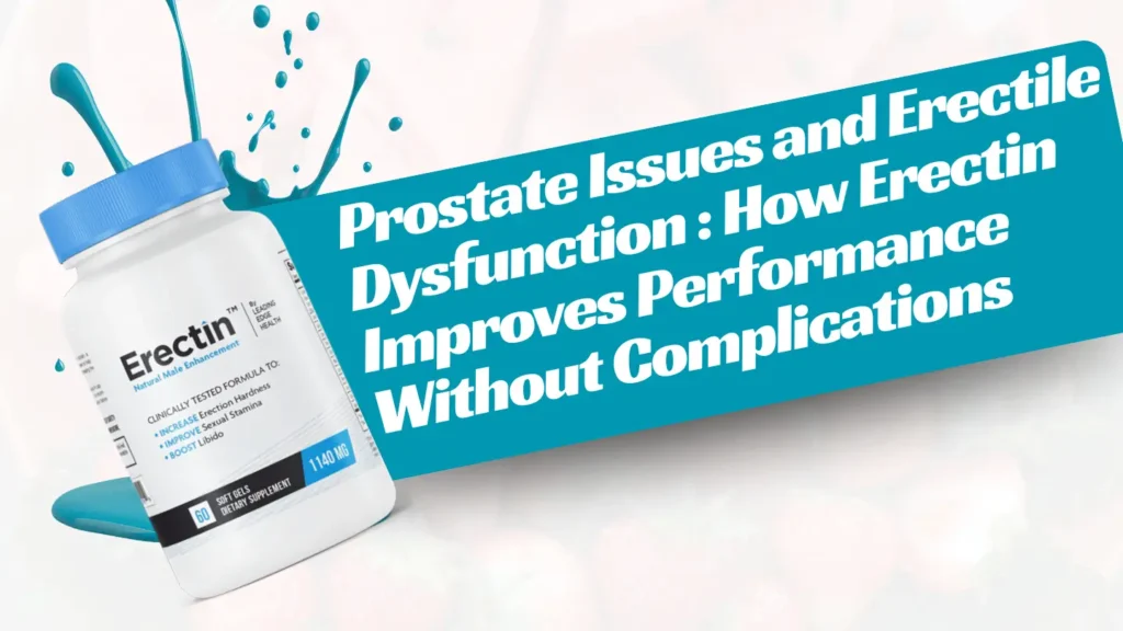 Prostate Issues and Erectile Dysfunction: How Erectin Improves Performance Without Complications